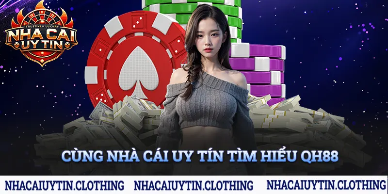 Cùng nhà cái uy tín tìm hiểu QH88